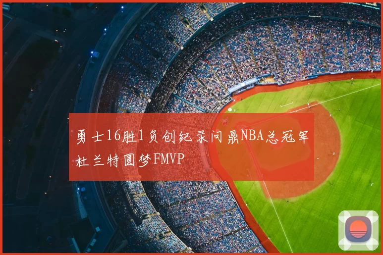 勇士16胜1负创纪录问鼎NBA总冠军杜兰特圆梦FMVP