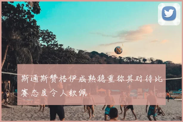斯通斯赞格伊成熟稳重称其对待比赛态度令人钦佩