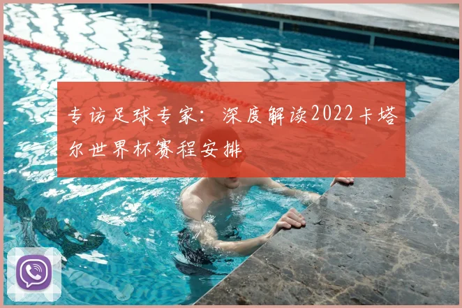 专访足球专家:深度解读2022卡塔尔世界杯赛程安排