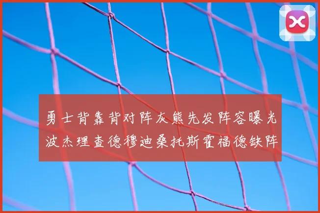 勇士背靠背对阵灰熊先发阵容曝光波杰理查德穆迪桑托斯霍福德缺阵追梦
