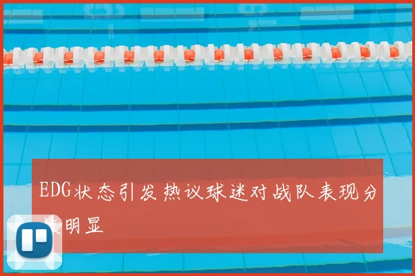 EDG状态引发热议球迷对战队表现分歧明显