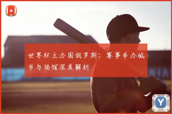 世界杯主办国俄罗斯:赛事举办城市与场馆深度解析