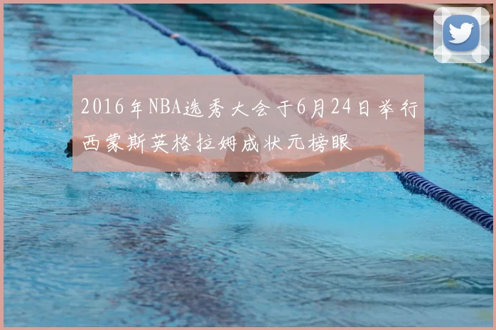2016年NBA选秀大会于6月24日举行西蒙斯英格拉姆成状元榜眼