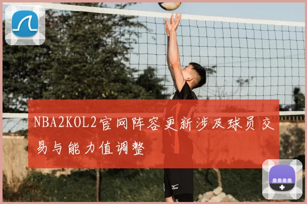 NBA2KOL2官网阵容更新涉及球员交易与能力值调整