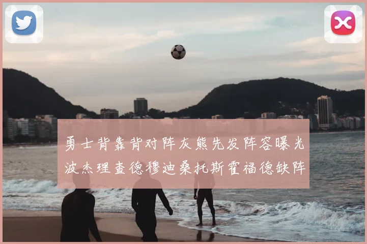勇士背靠背对阵灰熊先发阵容曝光波杰理查德穆迪桑托斯霍福德缺阵追梦