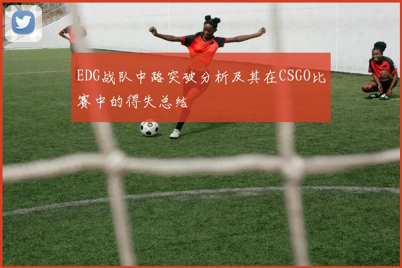 EDG战队中路突破分析及其在CSGO比赛中的得失总结