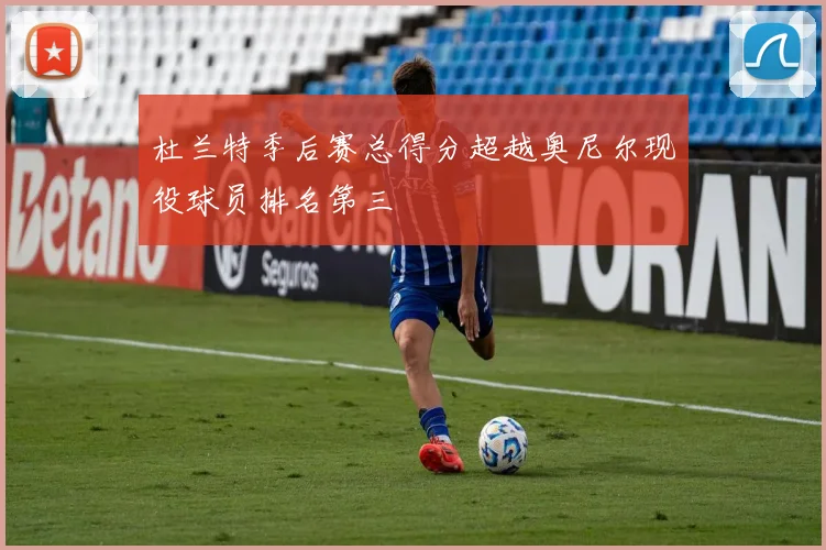 杜兰特季后赛总得分超越奥尼尔现役球员排名第三