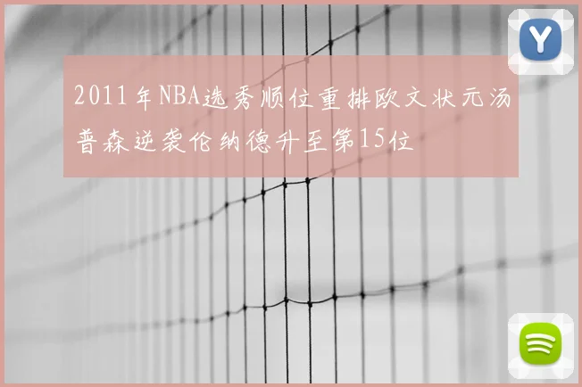 2011年NBA选秀顺位重排欧文状元汤普森逆袭伦纳德升至第15位