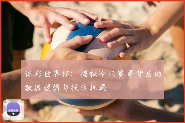 体彩世界杯:揭秘冷门赛事背后的数据逻辑与投注机遇