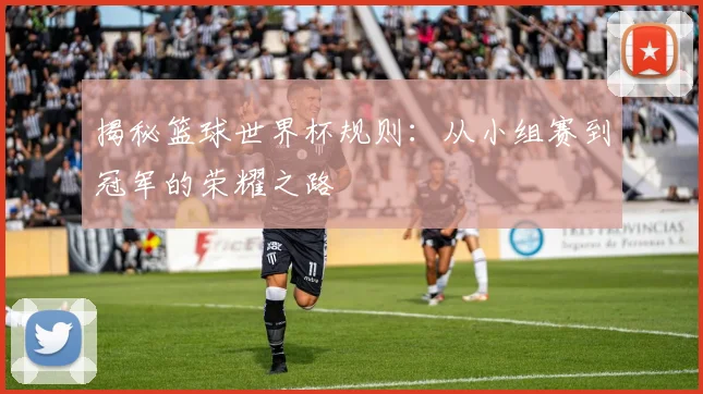 揭秘篮球世界杯规则:从小组赛到冠军的荣耀之路
