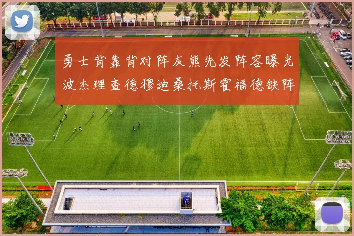 勇士背靠背对阵灰熊先发阵容曝光波杰理查德穆迪桑托斯霍福德缺阵追梦