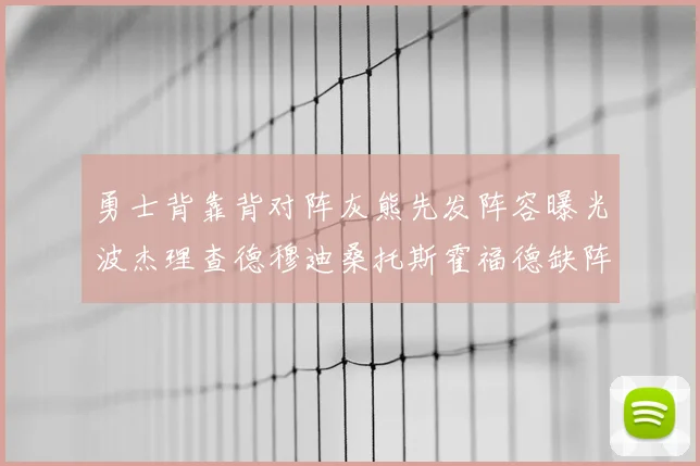 勇士背靠背对阵灰熊先发阵容曝光波杰理查德穆迪桑托斯霍福德缺阵追梦