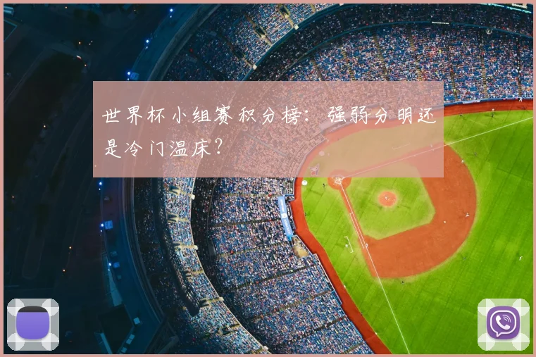 世界杯小组赛积分榜:强弱分明还是冷门温床?
