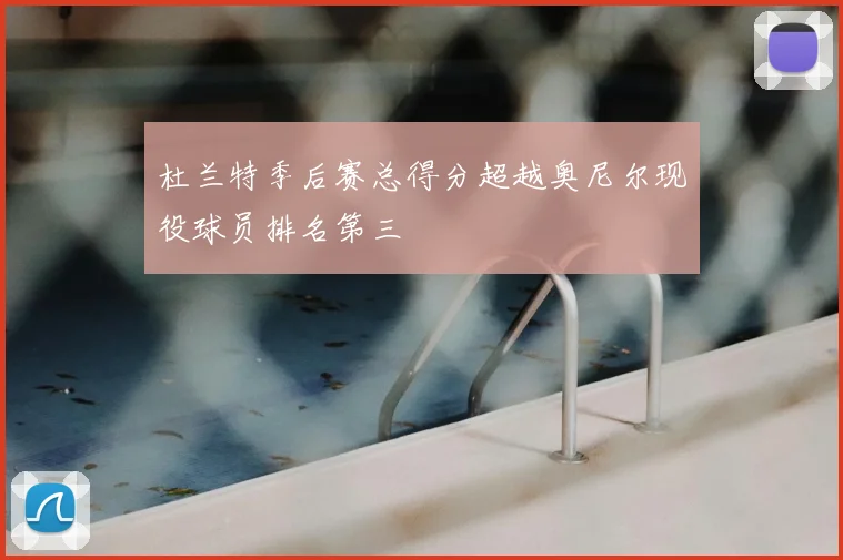 杜兰特季后赛总得分超越奥尼尔现役球员排名第三