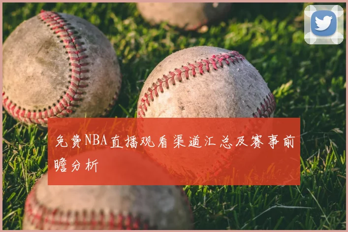 免费NBA直播观看渠道汇总及赛事前瞻分析