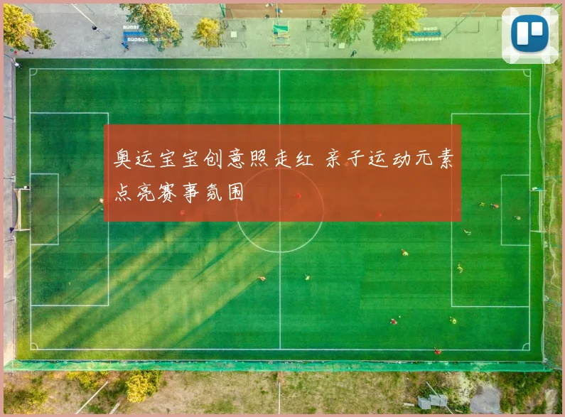 奥运宝宝创意照走红 亲子运动元素点亮赛事氛围