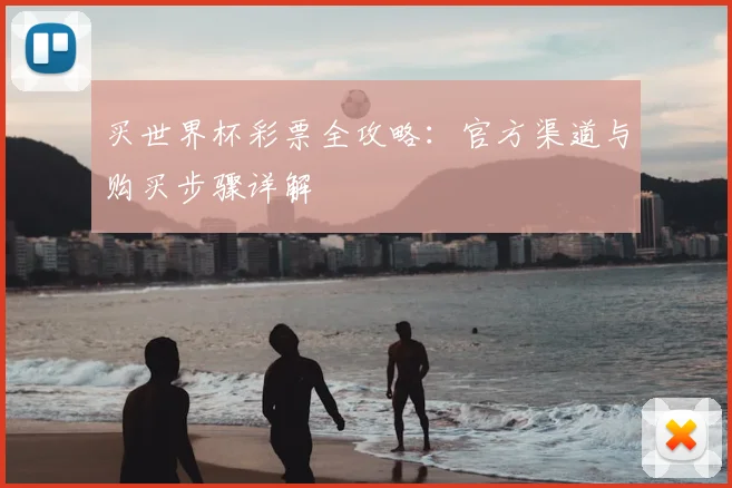 买世界杯彩票全攻略:官方渠道与购买步骤详解