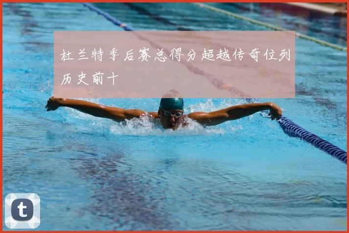 杜兰特季后赛总得分超越传奇位列历史前十