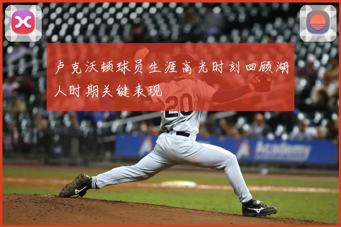 卢克沃顿球员生涯高光时刻回顾湖人时期关键表现