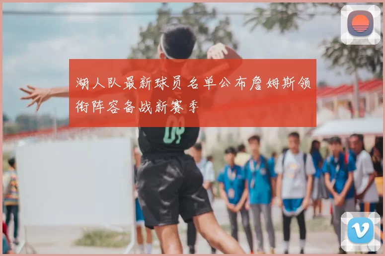 湖人队最新球员名单公布詹姆斯领衔阵容备战新赛季