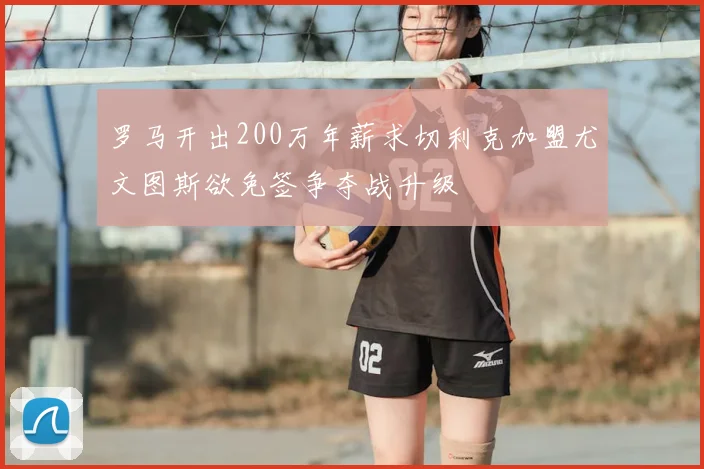 罗马开出200万年薪求切利克加盟尤文图斯欲免签争夺战升级