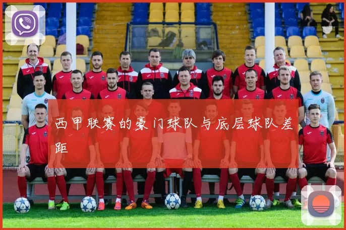 西甲联赛的豪门球队与底层球队差距