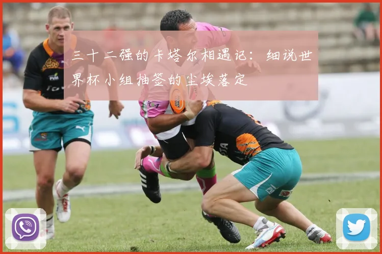 三十二强的卡塔尔相遇记:细说世界杯小组抽签的尘埃落定