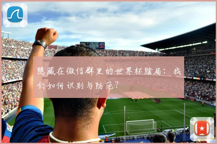 隐藏在微信群里的世界杯赌局：我们如何识别与防范？