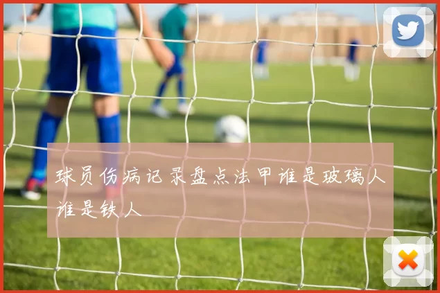 球员伤病记录盘点法甲谁是玻璃人谁是铁人