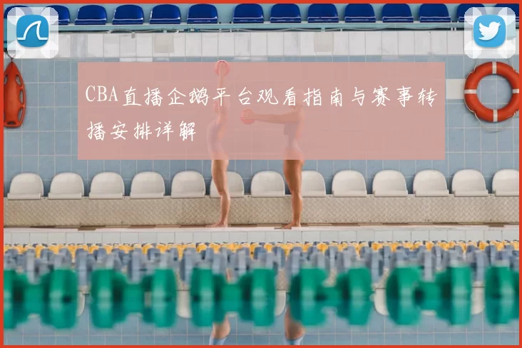CBA直播企鹅平台观看指南与赛事转播安排详解