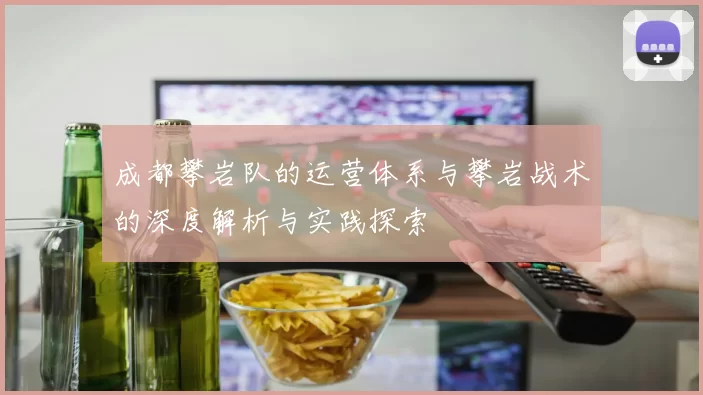 成都攀岩队的运营体系与攀岩战术的深度解析与实践探索