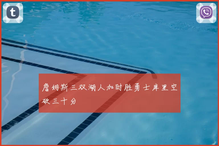 詹姆斯三双湖人加时胜勇士库里空砍三十分