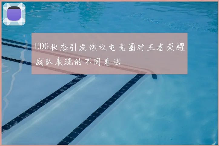 EDG状态引发热议电竞圈对王者荣耀战队表现的不同看法