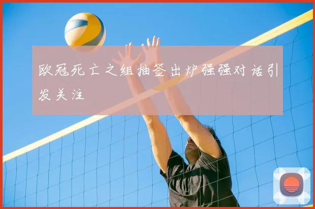 欧冠死亡之组抽签出炉强强对话引发关注