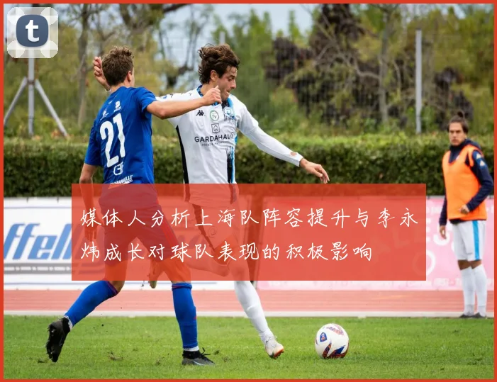媒体人分析上海队阵容提升与李永炜成长对球队表现的积极影响