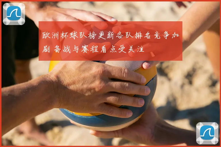 欧洲杯球队榜更新各队排名竞争加剧 备战与赛程看点受关注