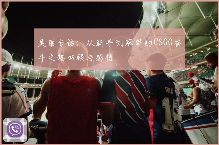 吴丽专访：从新手到冠军的CSGO奋斗之路回顾与感悟