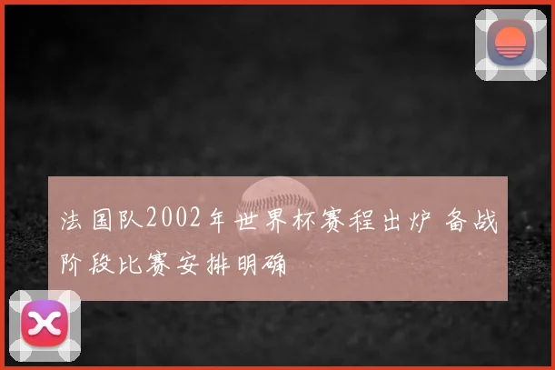 法国队2002年世界杯赛程出炉 备战阶段比赛安排明确
