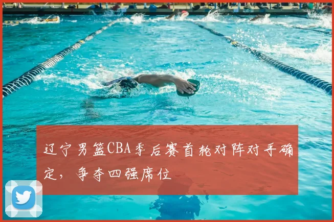辽宁男篮CBA季后赛首轮对阵对手确定，争夺四强席位