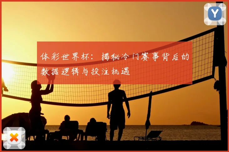 体彩世界杯:揭秘冷门赛事背后的数据逻辑与投注机遇