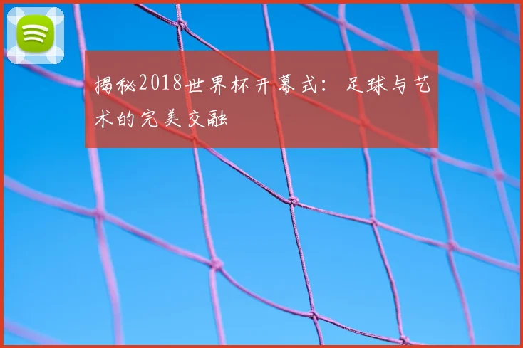 揭秘2018世界杯开幕式：足球与艺术的完美交融