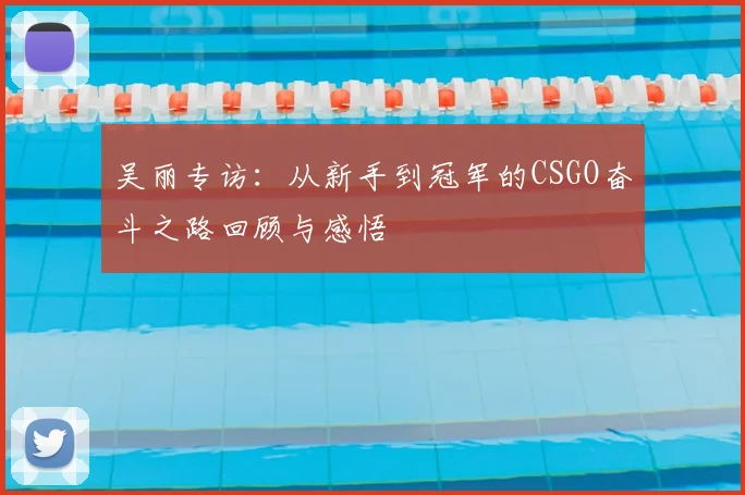 吴丽专访：从新手到冠军的CSGO奋斗之路回顾与感悟