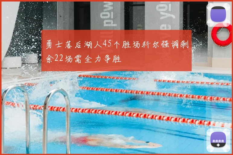 勇士落后湖人45个胜场科尔强调剩余22场需全力争胜