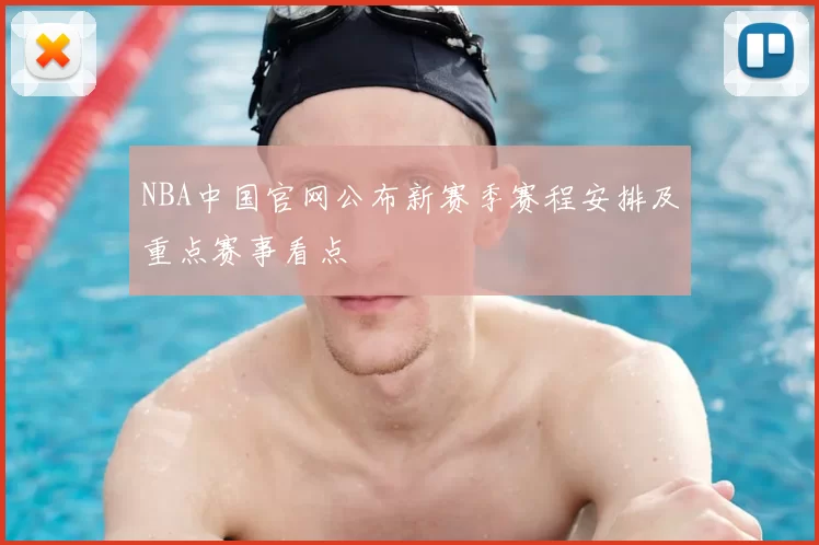 NBA中国官网公布新赛季赛程安排及重点赛事看点