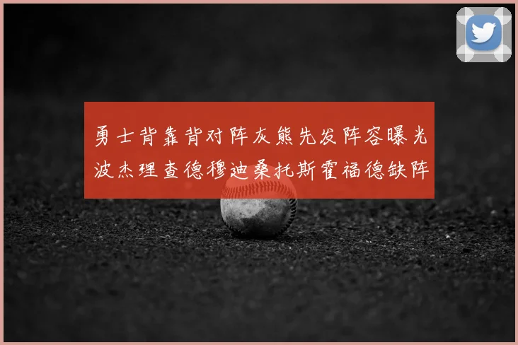 勇士背靠背对阵灰熊先发阵容曝光波杰理查德穆迪桑托斯霍福德缺阵追梦