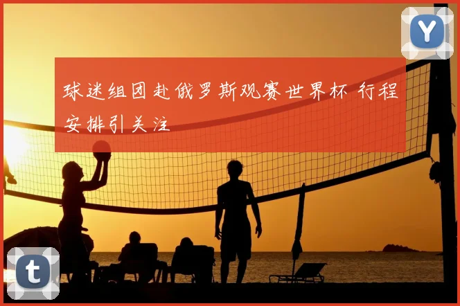 球迷组团赴俄罗斯观赛世界杯 行程安排引关注