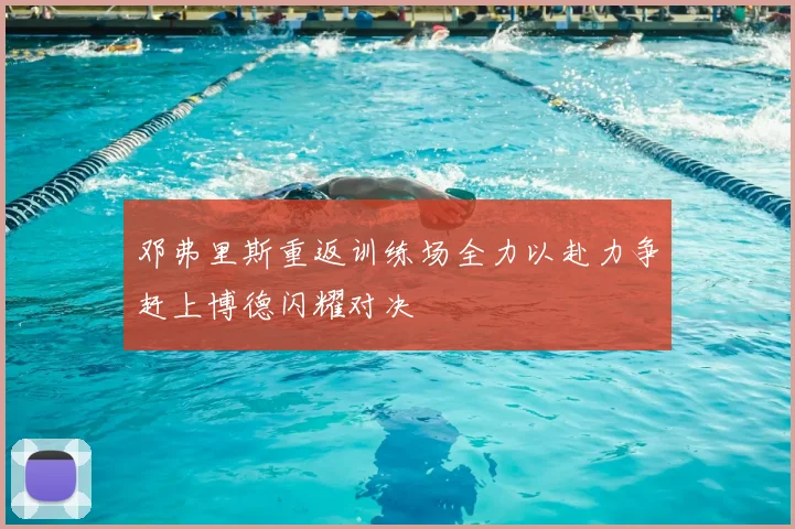 邓弗里斯重返训练场全力以赴力争赶上博德闪耀对决