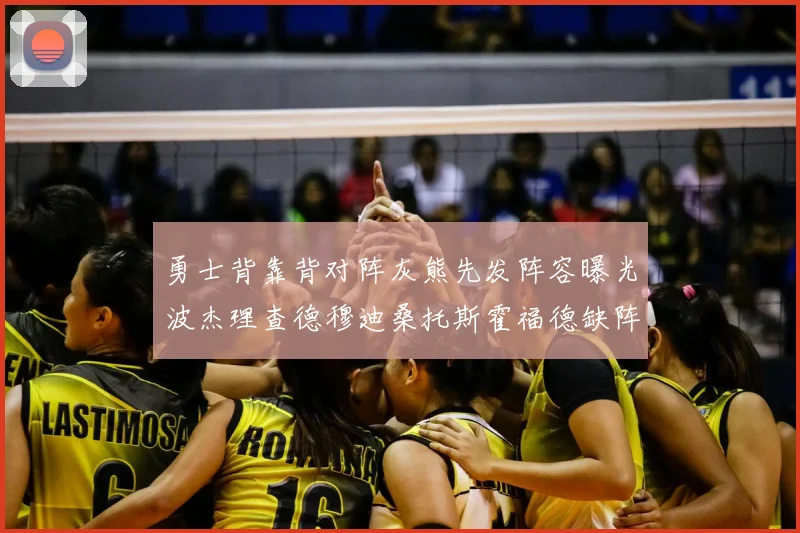 勇士背靠背对阵灰熊先发阵容曝光波杰理查德穆迪桑托斯霍福德缺阵追梦