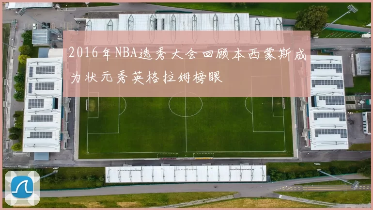 2016年NBA选秀大会回顾本西蒙斯成为状元秀英格拉姆榜眼