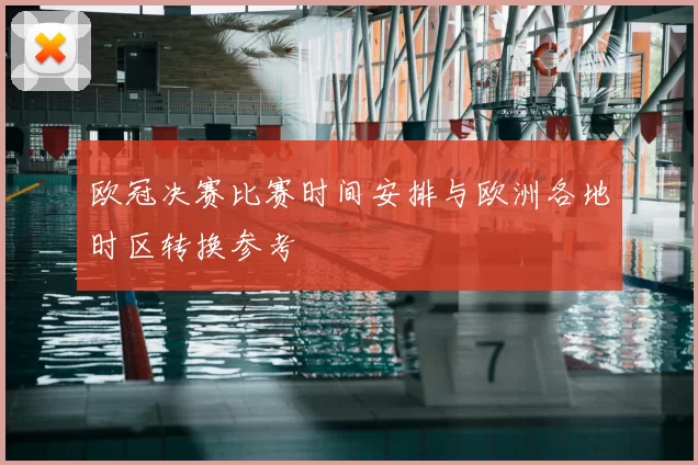 欧冠决赛比赛时间安排与欧洲各地时区转换参考